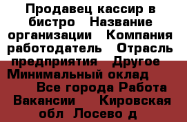 Продавец-кассир в бистро › Название организации ­ Компания-работодатель › Отрасль предприятия ­ Другое › Минимальный оклад ­ 15 000 - Все города Работа » Вакансии   . Кировская обл.,Лосево д.